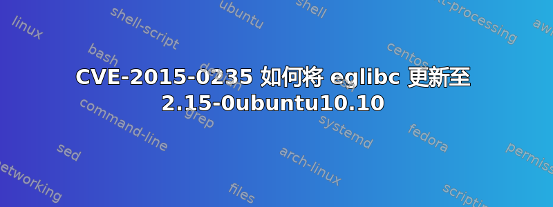 CVE-2015-0235 如何将 eglibc 更新至 2.15-0ubuntu10.10