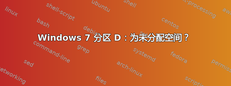 Windows 7 分区 D：为未分配空间？