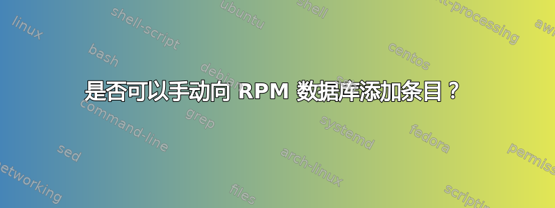 是否可以手动向 RPM 数据库添加条目？