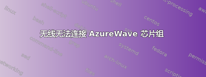 无线无法连接 AzureWave 芯片组