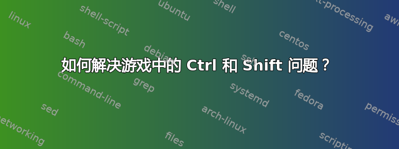 如何解决游戏中的 Ctrl 和 Shift 问题？