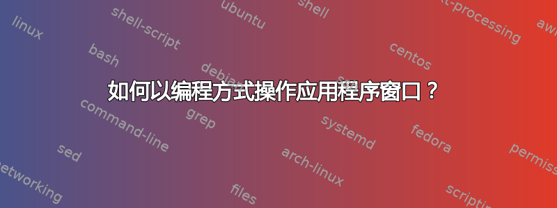 如何以编程方式操作应用程序窗口？