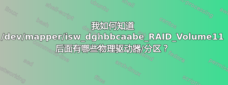 我如何知道 /dev/mapper/isw_dghbbcaabe_RAID_Volume11 后面有哪些物理驱动器/分区？