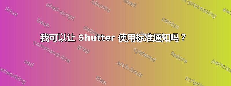 我可以让 Shutter 使用标准通知吗？