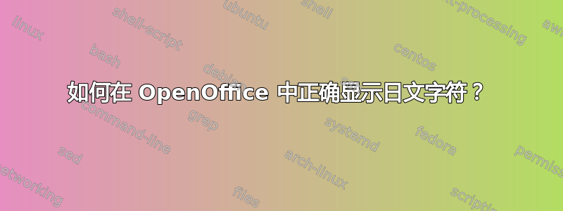 如何在 OpenOffice 中正确显示日文字符？