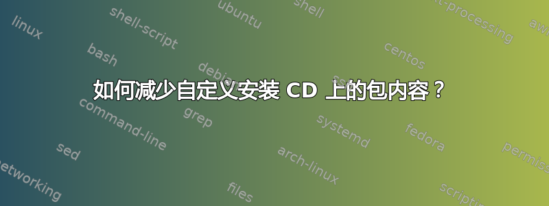 如何减少自定义安装 CD 上的包内容？