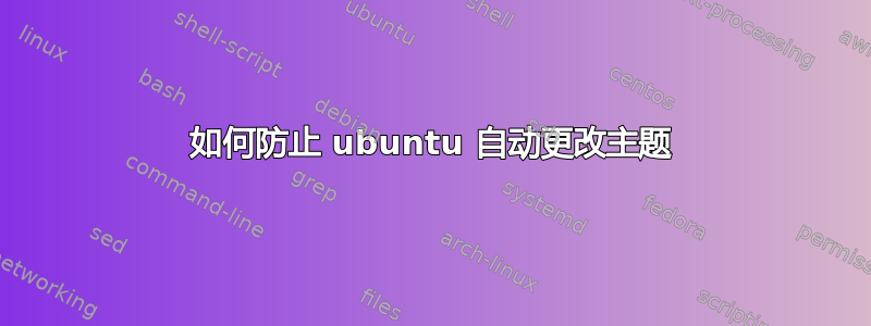 如何防止 ubuntu 自动更改主题