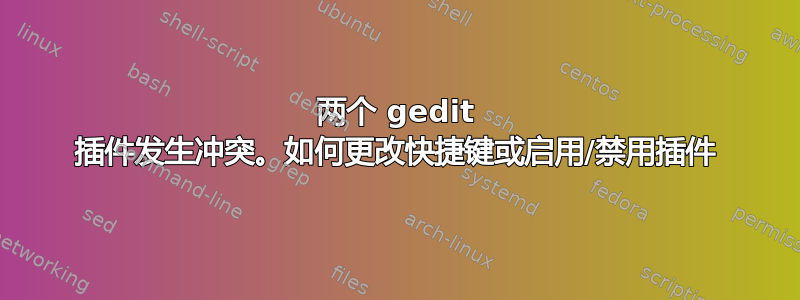 两个 gedit 插件发生冲突。如何更改快捷键或启用/禁用插件