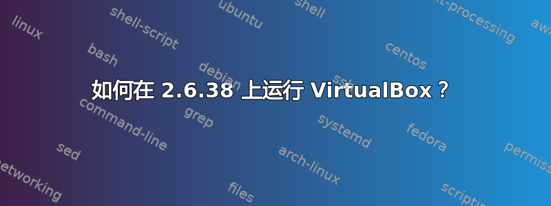 如何在 2.6.38 上运行 VirtualBox？