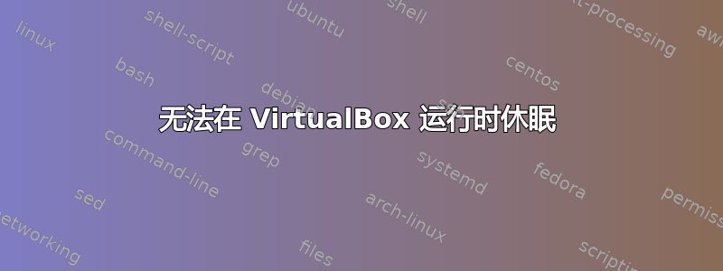 无法在 VirtualBox 运行时休眠