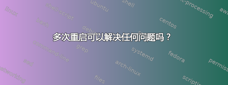 多次重启可以解决任何问题吗？