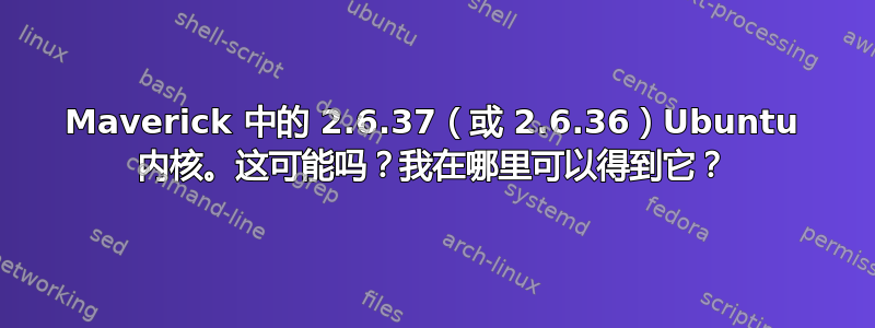 Maverick 中的 2.6.37（或 2.6.36）Ubuntu 内核。这可能吗？我在哪里可以得到它？