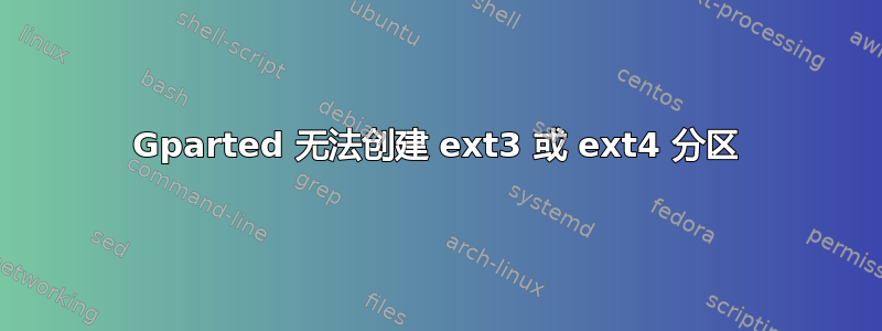 Gparted 无法创建 ext3 或 ext4 分区