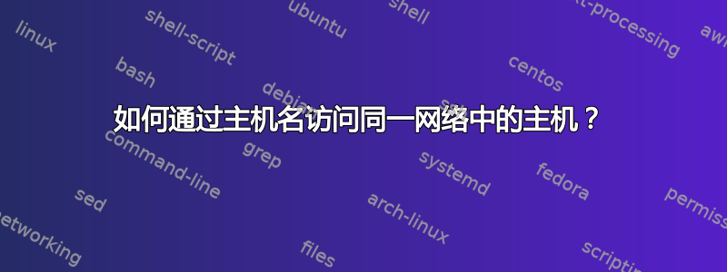 如何通过主机名访问同一网络中的主机？