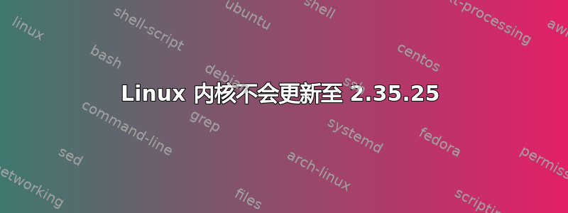 Linux 内核不会更新至 2.35.25