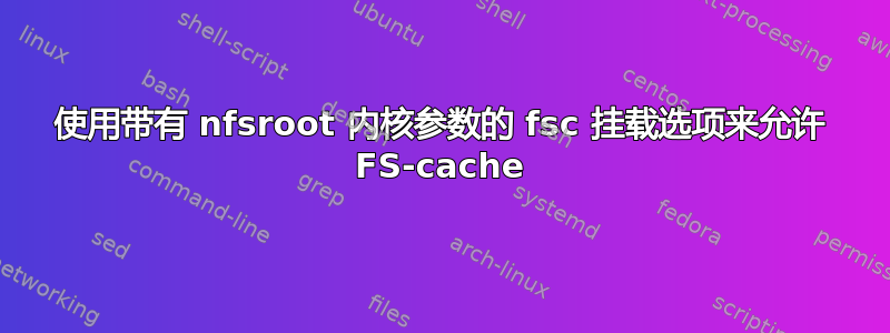 使用带有 nfsroot 内核参数的 fsc 挂载选项来允许 FS-cache