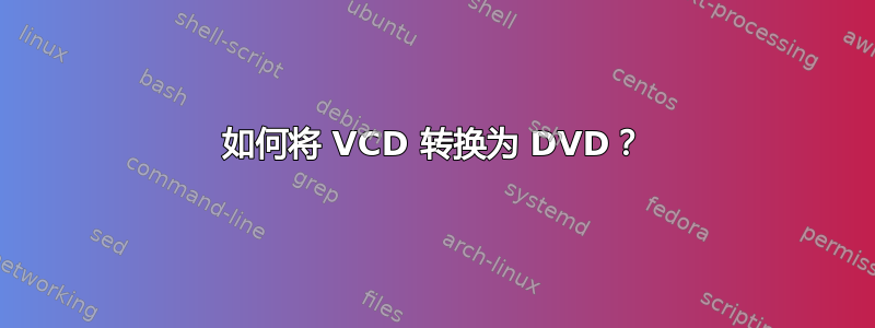 如何将 VCD 转换为 DVD？