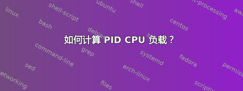 如何计算 PID CPU 负载？