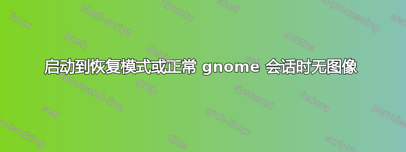 启动到恢复模式或正常 gnome 会话时无图像