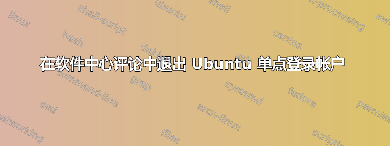 在软件中心评论中退出 Ubuntu 单点登录帐户