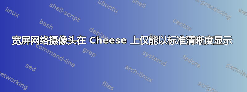 宽屏网络摄像头在 Cheese 上仅能以标准清晰度显示