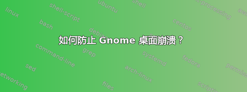 如何防止 Gnome 桌面崩溃？