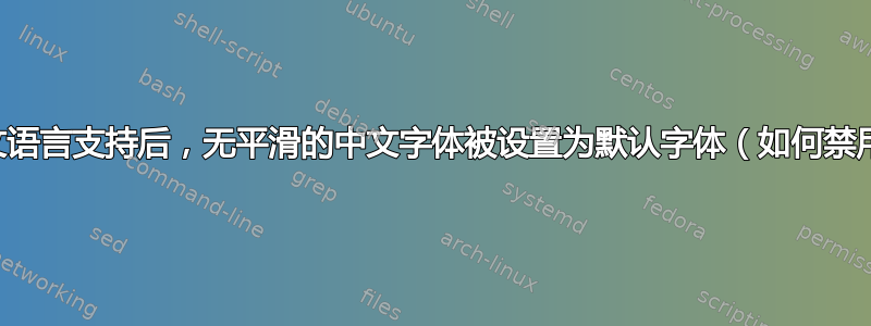 安装中文语言支持后，无平滑的中文字体被设置为默认字体（如何禁用它？）