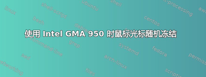 使用 Intel GMA 950 时鼠标光标随机冻结 