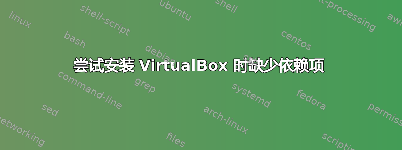 尝试安装 VirtualBox 时缺少依赖项