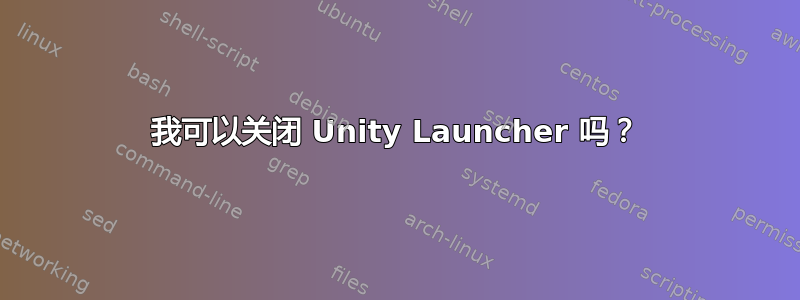 我可以关闭 Unity Launcher 吗？