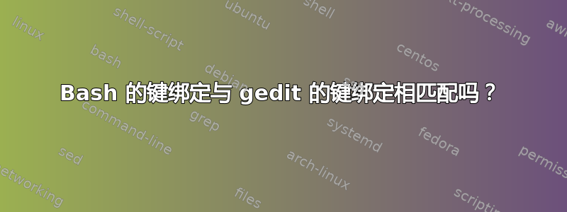 Bash 的键绑定与 gedit 的键绑定相匹配吗？