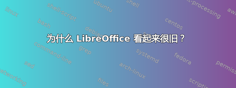 为什么 LibreOffice 看起来很旧？