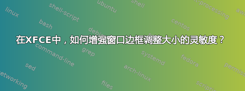 在XFCE中，如何增强窗口边框调整大小的灵敏度？