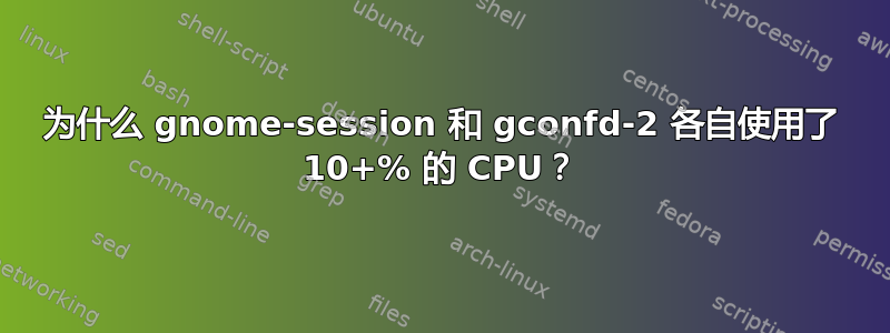 为什么 gnome-session 和 gconfd-2 各自使用了 10+% 的 CPU？