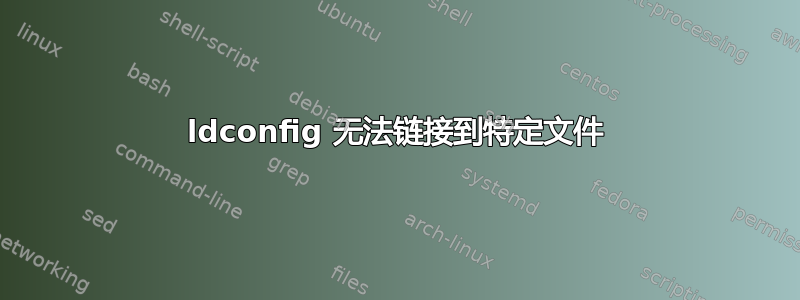 ldconfig 无法链接到特定文件