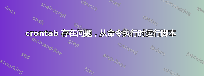 crontab 存在问题，从命令执行时运行脚本