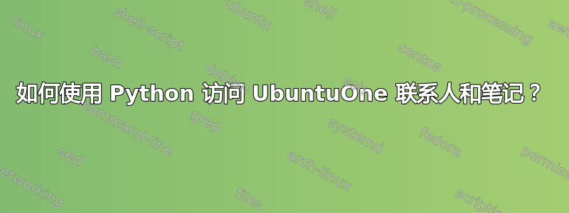 如何使用 Python 访问 UbuntuOne 联系人和笔记？