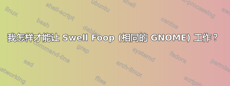 我怎样才能让 Swell Foop (相同的 GNOME) 工作？