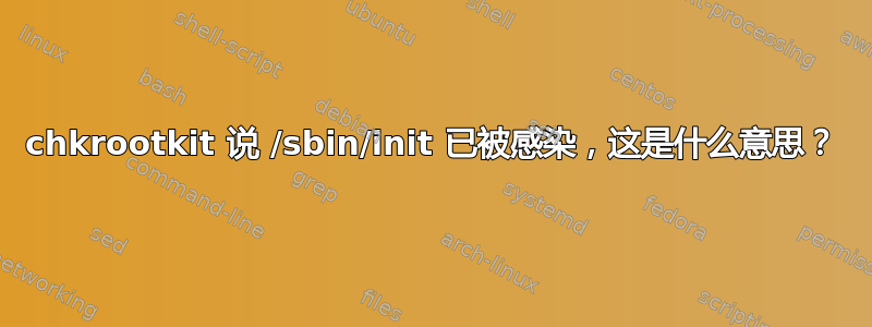 chkrootkit 说 /sbin/init 已被感染，这是什么意思？