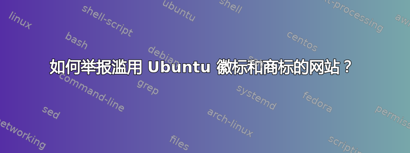 如何举报滥用 Ubuntu 徽标和商标的网站？