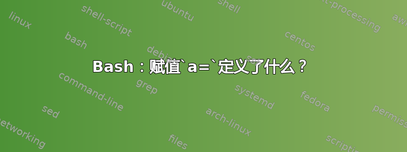 Bash：赋值`a=`定义了什么？