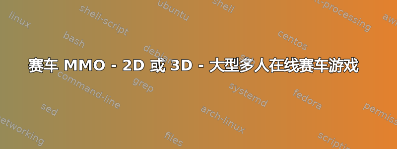 赛车 MMO - 2D 或 3D - 大型多人在线赛车游戏 