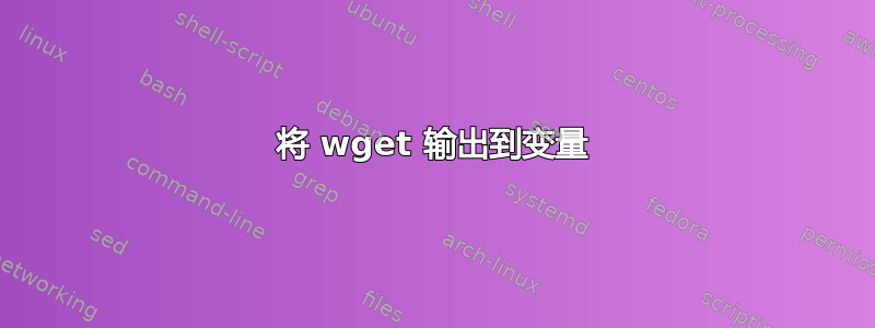 将 wget 输出到变量