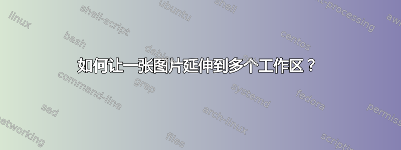 如何让一张图片延伸到多个工作区？