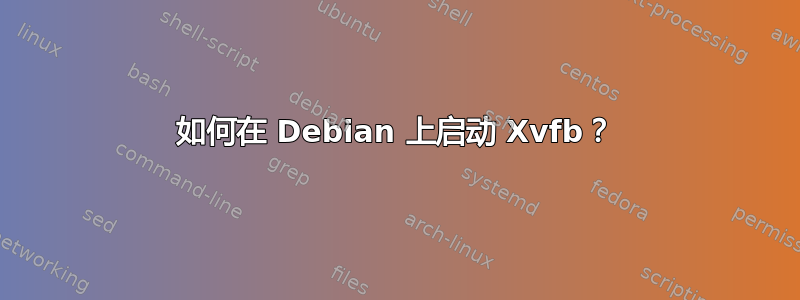 如何在 Debian 上启动 Xvfb？