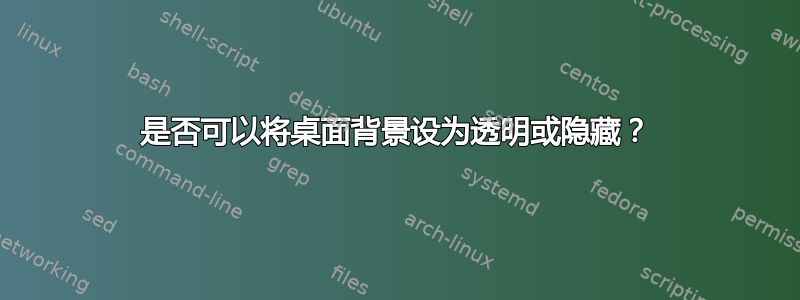 是否可以将桌面背景设为透明或隐藏？