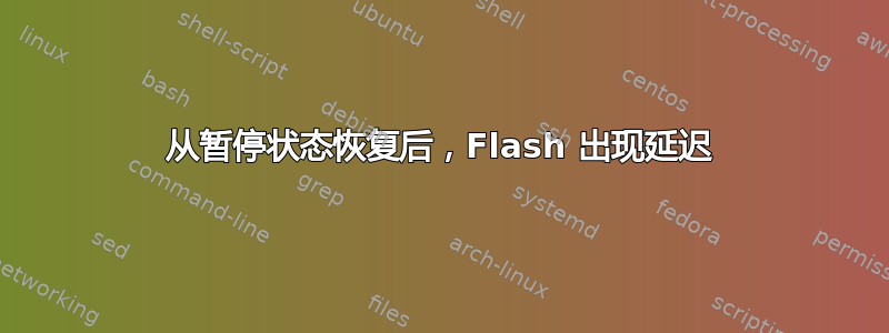 从暂停状态恢复后，Flash 出现延迟