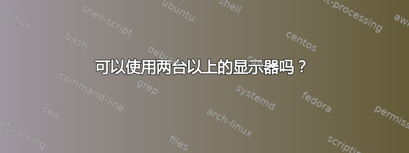 可以使用两台以上的显示器吗？