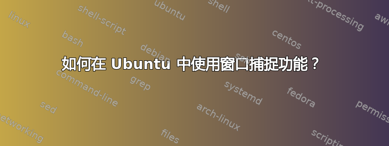 如何在 Ubuntu 中使用窗口捕捉功能？