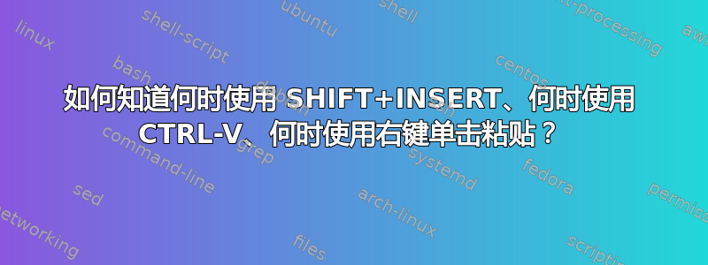 如何知道何时使用 SHIFT+INSERT、何时使用 CTRL-V、何时使用右键单击粘贴？